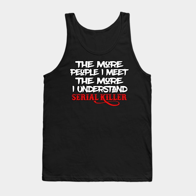 The More People I Meet The More I Understand Serial Killer Tank Top by Elizabethkibo